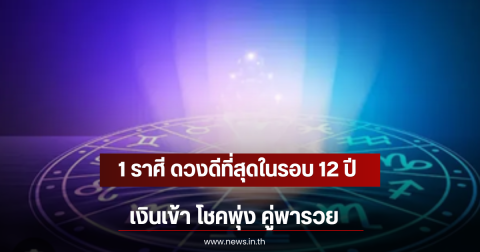 1 ราศี ดวงดีที่สุดในรอบ 12 ปี เงินเข้า โชคพุ่ง คู่พารวย