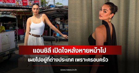 แอนชิลี เปิดใจหลังหายหน้าไป เผยไปอยู่ที่ต่างประเทศ เพราะครอบครัว