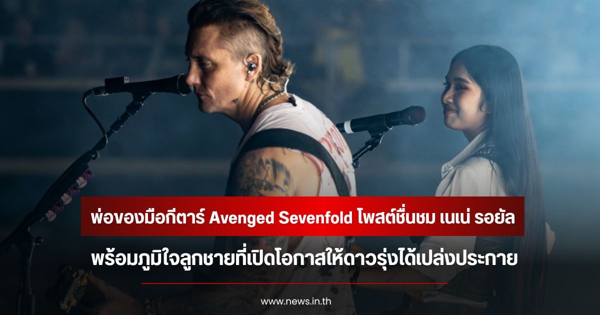สุดปลื้ม! พ่อของมือกีตาร์ Avenged Sevenfold โพสต์ชื่นชม เนเน่ รอยัล พร้อมภูมิใจลูกชายที่เปิดโอกาสให้ดาวรุ่งได้เปล่งประกาย