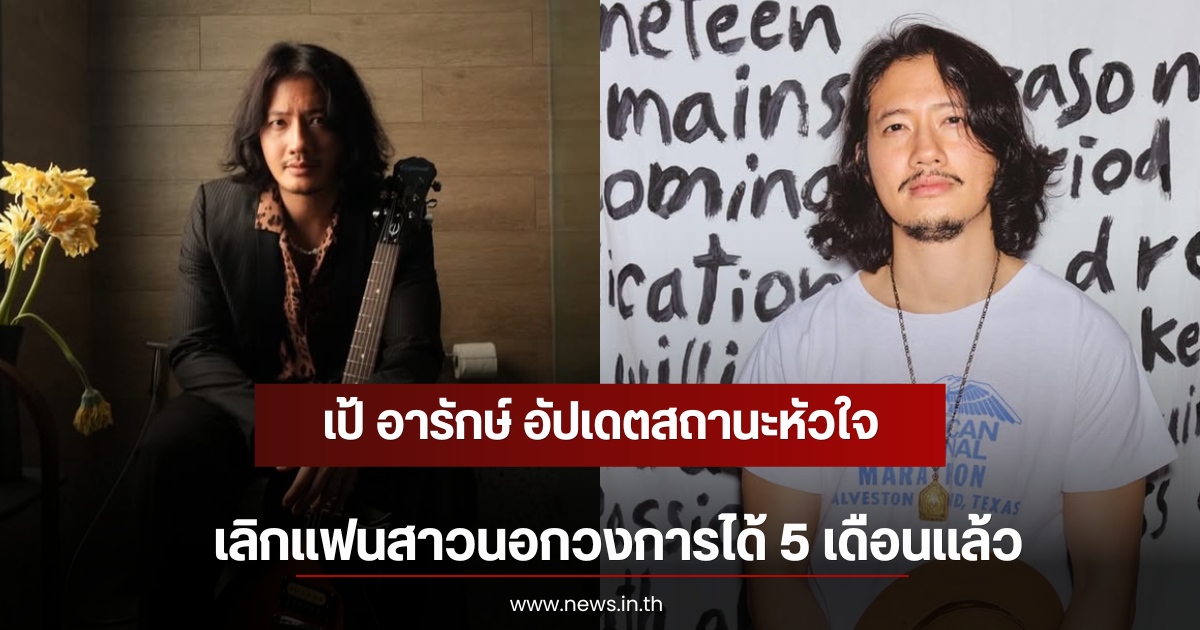 เป้ อารักษ์ อัปเดตสถานะหัวใจ เลิกแฟนสาวนอกวงการได้ 5 เดือนเเล้ว