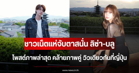 ชาวเน็ตแห่จับตาสนั่น ลิซ่า-บลู โพสต์ภาพล่าสุด คล้ายภาพคู่ วิวเดียวกันที่ญี่ปุ่น