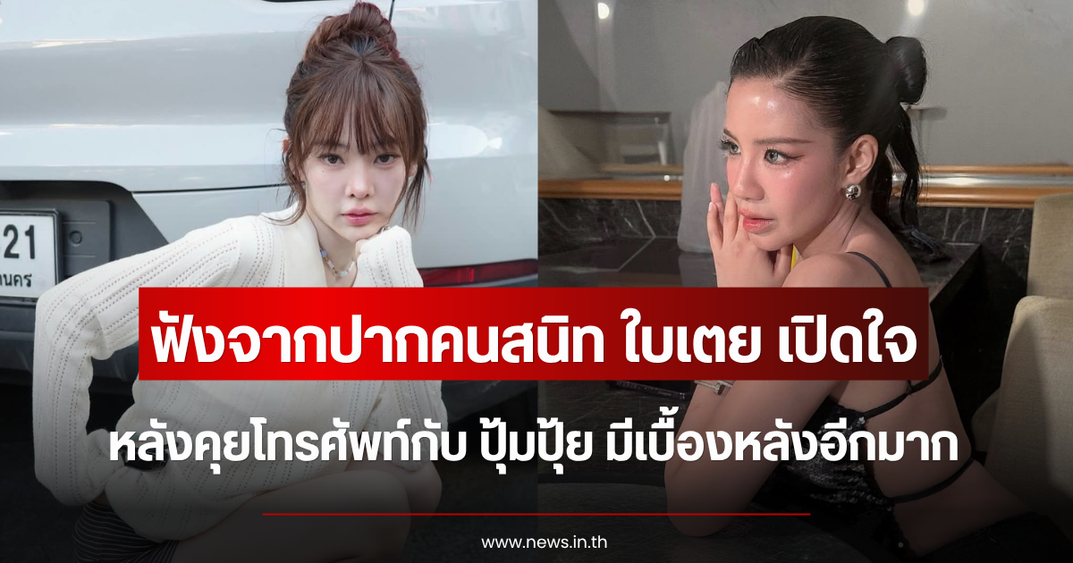ฟังจากปากคนสนิท ใบเตย เปิดใจหลังคุยโทรศัพท์กับ ปุ้มปุ้ย มีเบื้องหลังอีกมาก