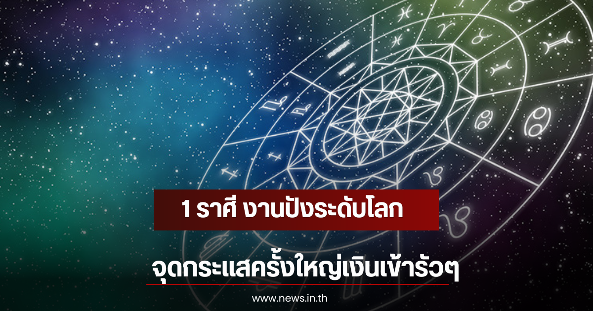 1 ราศี งานปังระดับโลก จุดกระแสครั้งใหญ่เงินเข้ารัวๆ