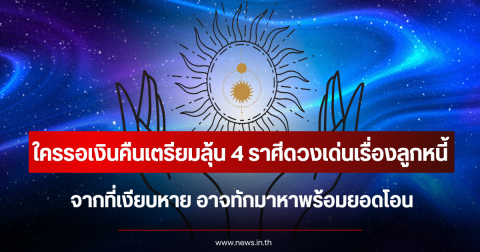 ใครรอเงินคืนเตรียมลุ้น 4 ราศีดวงเด่นเรื่องลูกหนี้ จากที่เงียบหาย อาจทักมาหาพร้อมยอดโอน