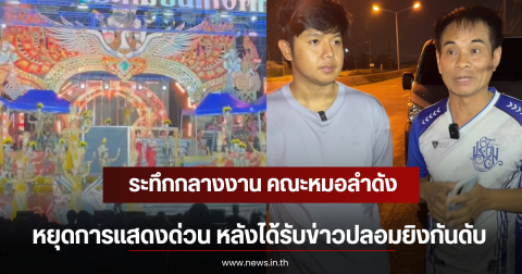 ระทึกกลางงาน คณะหมอลำดังหยุดการแสดงด่วน หลังได้รับข่าวปลอมยิงกันดับ